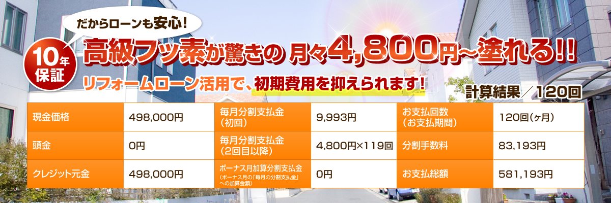 10年保証、高級フッ素塗料が驚きの月々4,800円~!リフォームローン活用で、初期費用を抑えられます!