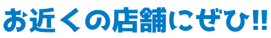 お近くの店舗にぜひ!!