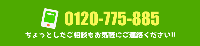 0120-775-885 ちょっとしたご相談もOK!! お気軽にご連絡ください!!