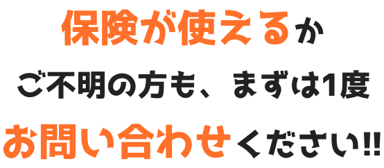 保険が使えるかご不明の方も、まずは1度お問い合わせください!!