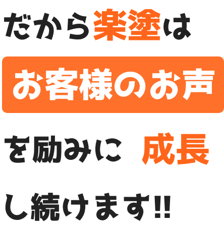 だから楽塗はお客様のお声を励みに成長し続けます!!